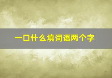 一口什么填词语两个字