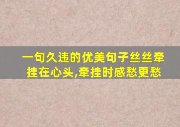 一句久违的优美句子丝丝牵挂在心头,牵挂时感愁更愁