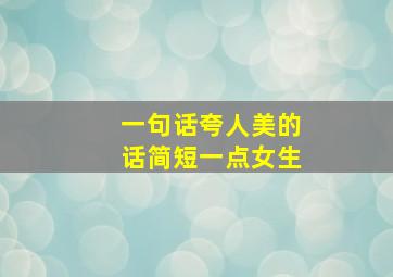 一句话夸人美的话简短一点女生