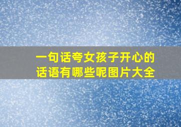 一句话夸女孩子开心的话语有哪些呢图片大全