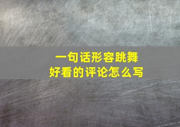 一句话形容跳舞好看的评论怎么写