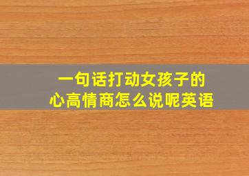 一句话打动女孩子的心高情商怎么说呢英语