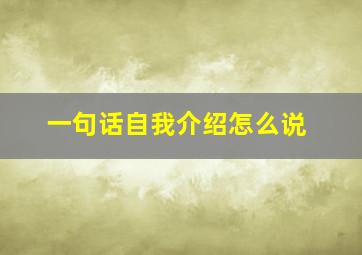 一句话自我介绍怎么说