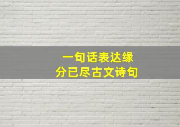 一句话表达缘分已尽古文诗句