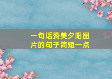 一句话赞美夕阳图片的句子简短一点