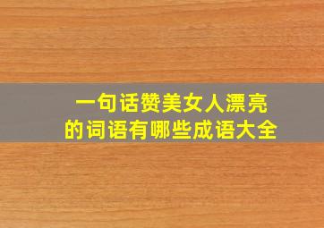 一句话赞美女人漂亮的词语有哪些成语大全