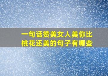 一句话赞美女人美你比桃花还美的句子有哪些