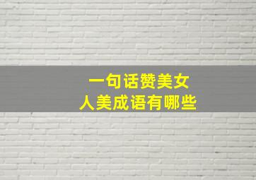 一句话赞美女人美成语有哪些