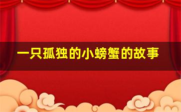 一只孤独的小螃蟹的故事