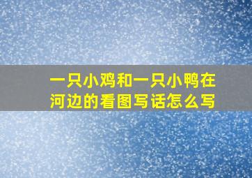 一只小鸡和一只小鸭在河边的看图写话怎么写