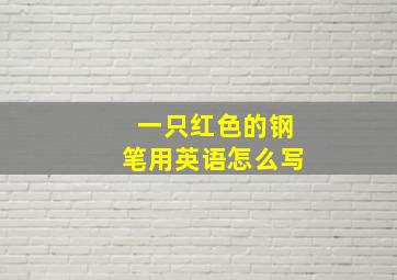 一只红色的钢笔用英语怎么写