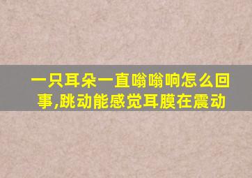 一只耳朵一直嗡嗡响怎么回事,跳动能感觉耳膜在震动