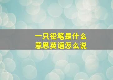 一只铅笔是什么意思英语怎么说