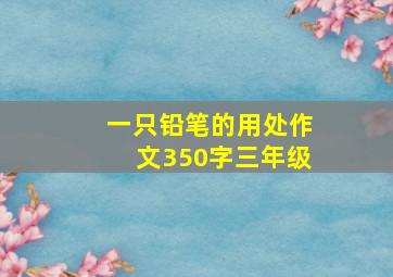 一只铅笔的用处作文350字三年级