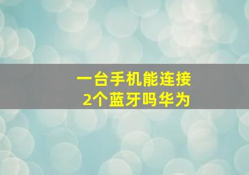 一台手机能连接2个蓝牙吗华为