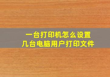 一台打印机怎么设置几台电脑用户打印文件