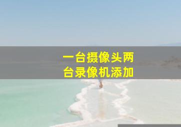 一台摄像头两台录像机添加