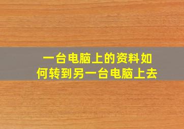 一台电脑上的资料如何转到另一台电脑上去