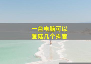 一台电脑可以登陆几个抖音