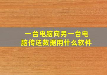 一台电脑向另一台电脑传送数据用什么软件