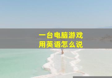 一台电脑游戏用英语怎么说