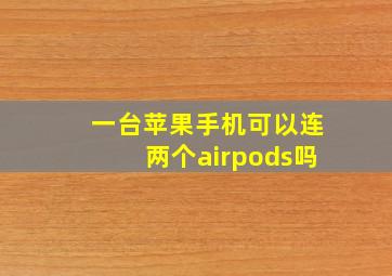 一台苹果手机可以连两个airpods吗