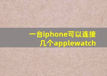 一台iphone可以连接几个applewatch