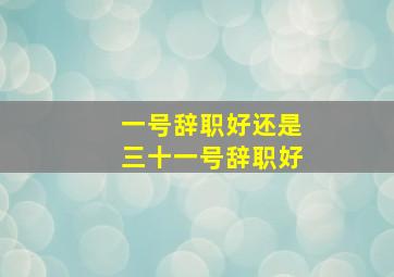 一号辞职好还是三十一号辞职好