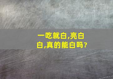 一吃就白,亮白白,真的能白吗?