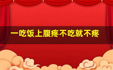 一吃饭上腹疼不吃就不疼