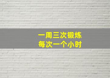 一周三次锻炼 每次一个小时