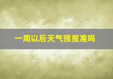 一周以后天气预报准吗