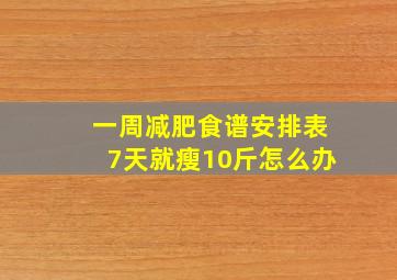 一周减肥食谱安排表7天就瘦10斤怎么办