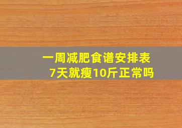 一周减肥食谱安排表7天就瘦10斤正常吗