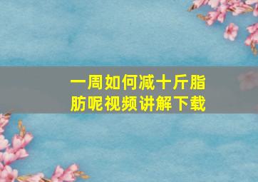 一周如何减十斤脂肪呢视频讲解下载