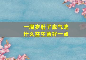 一周岁肚子胀气吃什么益生菌好一点