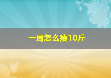 一周怎么瘦10斤