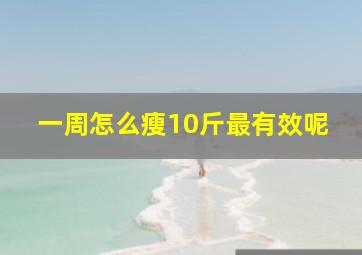 一周怎么瘦10斤最有效呢