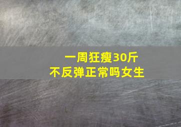 一周狂瘦30斤不反弹正常吗女生