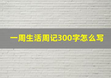 一周生活周记300字怎么写