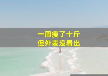 一周瘦了十斤但外表没看出