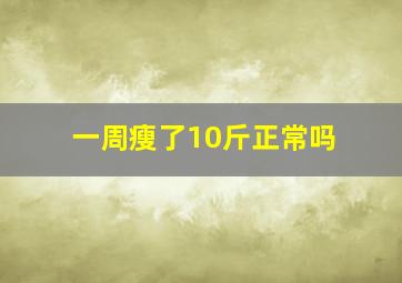 一周瘦了10斤正常吗