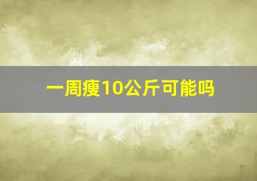 一周瘦10公斤可能吗