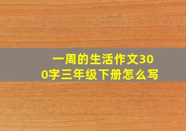 一周的生活作文300字三年级下册怎么写