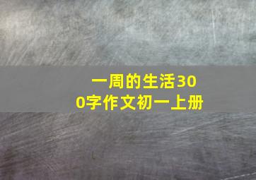 一周的生活300字作文初一上册