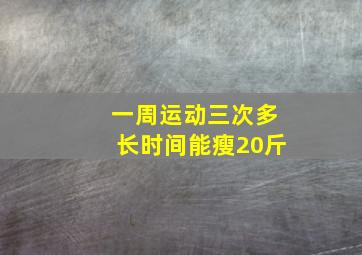 一周运动三次多长时间能瘦20斤