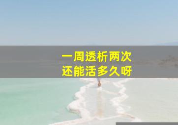 一周透析两次还能活多久呀