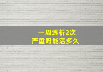 一周透析2次严重吗能活多久