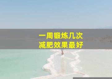 一周锻炼几次减肥效果最好