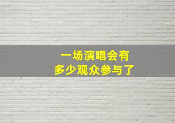 一场演唱会有多少观众参与了